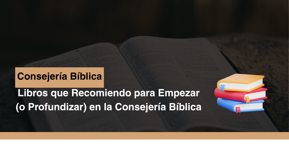 Libros que Recomiendo para Empezar (o Profundizar) en la Consejería Bíblica